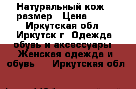 Натуральный кож,36 размер › Цена ­ 800 - Иркутская обл., Иркутск г. Одежда, обувь и аксессуары » Женская одежда и обувь   . Иркутская обл.